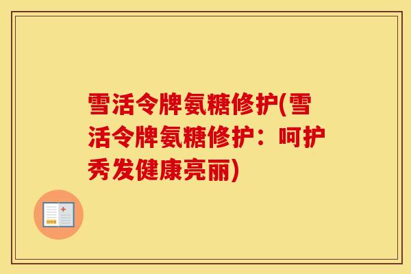 雪活令牌氨糖修护(雪活令牌氨糖修护：呵护秀发健康亮丽)