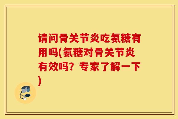 请问骨吃氨糖有用吗(氨糖对骨有效吗？专家了解一下)