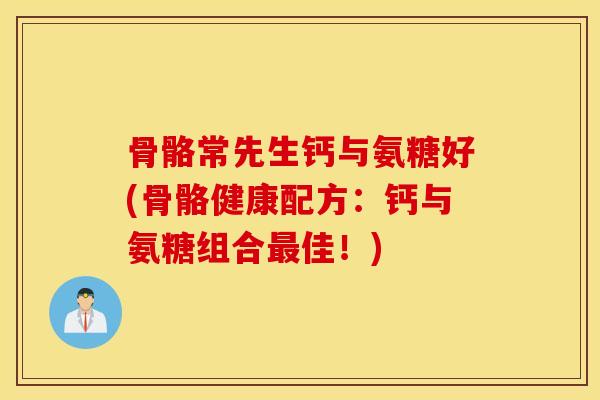 骨骼常先生钙与氨糖好(骨骼健康配方:钙与氨糖组合佳!) 骨骼常先生钙与氨糖好(骨骼健康配方:钙与氨糖组合佳!)