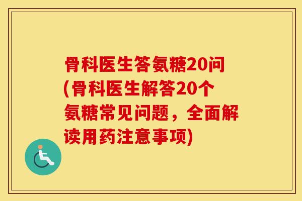 骨科医生答氨糖20问(骨科医生解答20个氨糖常见问题,全面解读用药注意事项) 骨科医生答氨糖20问(骨科医生解答20个氨糖常见问题,全面解读用药注意事项)