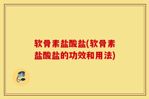 软骨素盐酸盐(软骨素盐酸盐的功效和用法) 软骨素盐酸盐(软骨素盐酸盐的功效和用法)