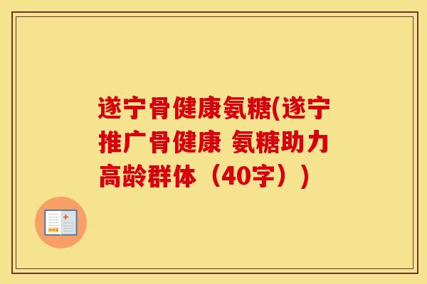 遂宁骨健康氨糖(遂宁推广骨健康 氨糖助力高龄群体(40字)) 遂宁骨健康氨糖(遂宁推广骨健康 氨糖助力高龄群体(40字))