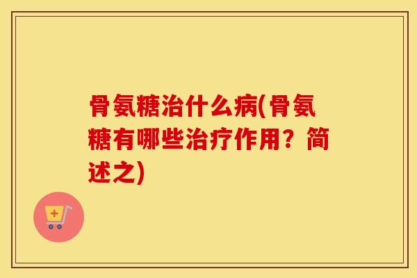 骨氨糖什么(骨氨糖有哪些作用?简述之) 骨氨糖什么(骨氨糖有哪些作用?简述之)