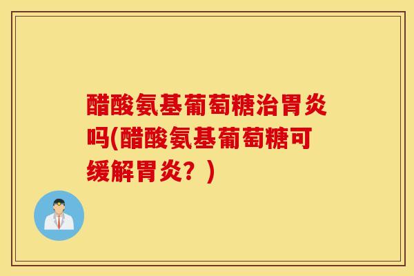 醋酸氨基葡萄糖吗(醋酸氨基葡萄糖可缓解？)