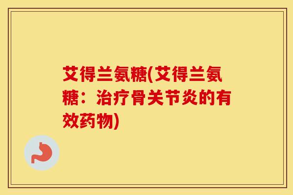 艾得兰氨糖(艾得兰氨糖:骨的有效) 艾得兰氨糖(艾得兰氨糖:骨的有效)