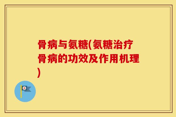 骨与氨糖(氨糖骨的功效及作用机理) 骨与氨糖(氨糖骨的功效及作用机理)