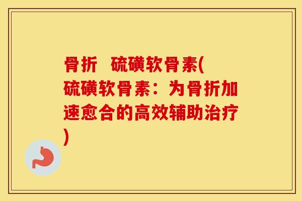 硫磺软骨素(硫磺软骨素:为加速愈合的高效辅助) 硫磺软骨素(硫磺软骨素:为加速愈合的高效辅助)