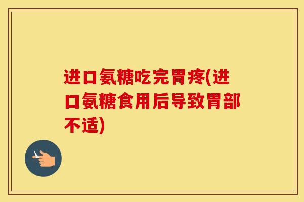 进口氨糖吃完胃疼(进口氨糖食用后导致胃部不适)