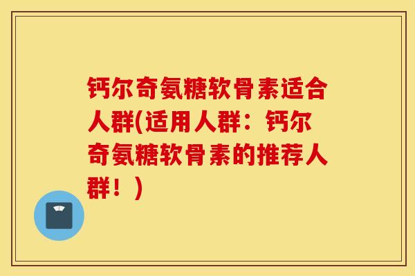 钙尔奇氨糖软骨素适合人群(适用人群:钙尔奇氨糖软骨素的推荐人群!) 钙尔奇氨糖软骨素适合人群(适用人群:钙尔奇氨糖软骨素的推荐人群!)
