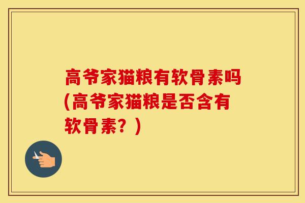 高爷家猫粮有软骨素吗(高爷家猫粮是否含有软骨素？)