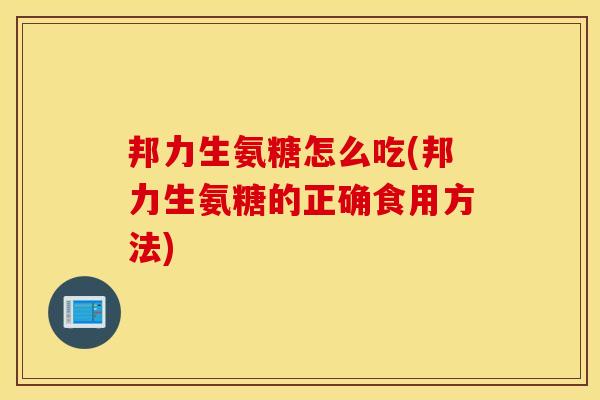 邦力生氨糖怎么吃(邦力生氨糖的正确食用方法) 邦力生氨糖怎么吃(邦力生氨糖的正确食用方法)