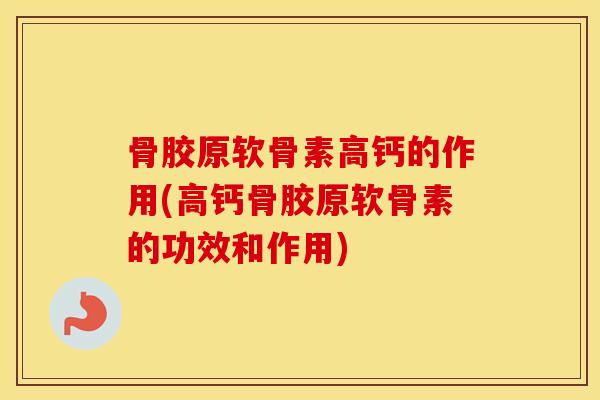 骨胶原软骨素高钙的作用(高钙骨胶原软骨素的功效和作用) 骨胶原软骨素高钙的作用(高钙骨胶原软骨素的功效和作用)