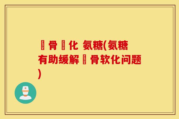 髕骨軟化 氨糖(氨糖有助缓解髕骨软化问题)