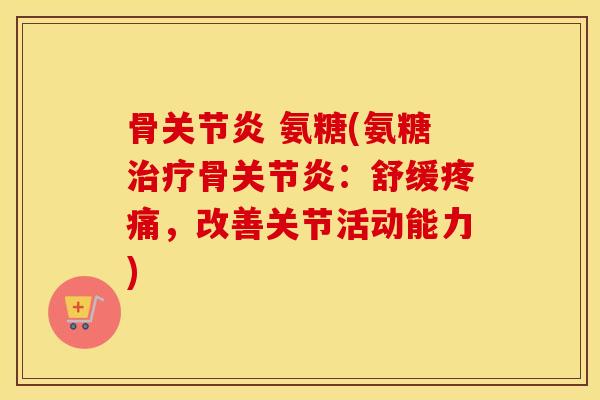 骨 氨糖(氨糖骨:舒缓,改善关节活动能力) 骨 氨糖(氨糖骨:舒缓,改善关节活动能力)