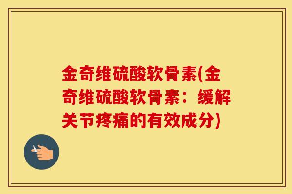 金奇维硫酸软骨素(金奇维硫酸软骨素:缓解关节的有效成分) 金奇维硫酸软骨素(金奇维硫酸软骨素:缓解关节的有效成分)