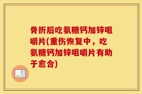 后吃氨糖钙加锌咀嚼片(重伤恢复中，吃氨糖钙加锌咀嚼片有助于愈合)