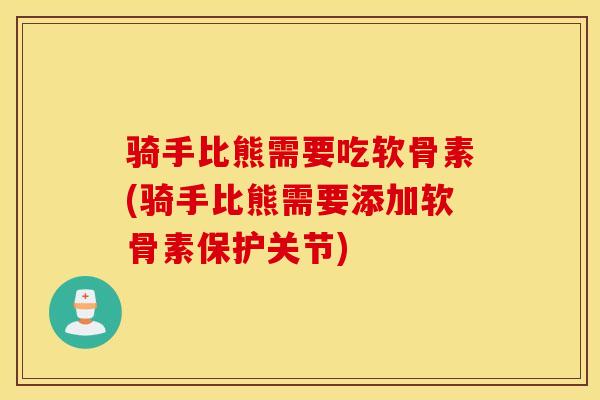 骑手比熊需要吃软骨素(骑手比熊需要添加软骨素保护关节)