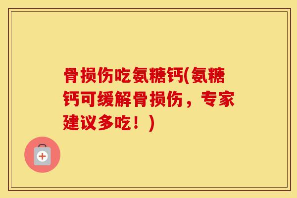 骨损伤吃氨糖钙(氨糖钙可缓解骨损伤，专家建议多吃！)
