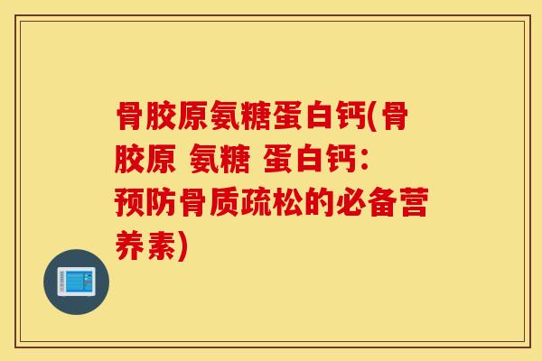 骨胶原氨糖蛋白钙(骨胶原 氨糖 蛋白钙：的必备营养素)
