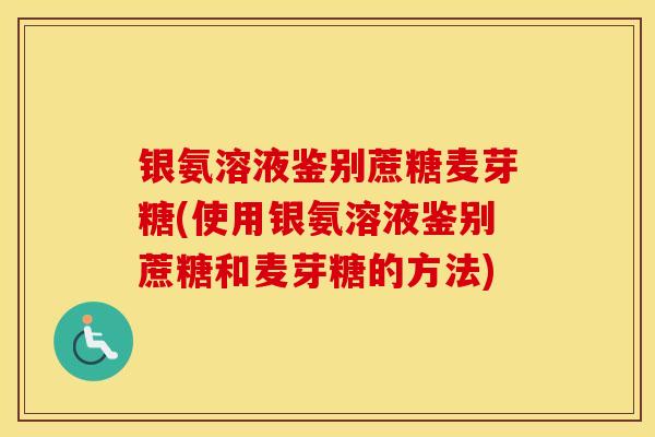 银氨溶液鉴别蔗糖麦芽糖(使用银氨溶液鉴别蔗糖和麦芽糖的方法) 银氨溶液鉴别蔗糖麦芽糖(使用银氨溶液鉴别蔗糖和麦芽糖的方法)