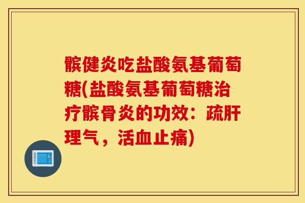 髌健炎吃盐酸氨基葡萄糖(盐酸氨基葡萄糖髌骨炎的功效：疏理气，活)
