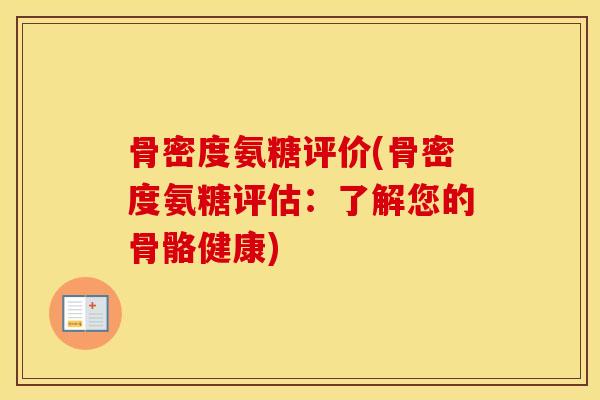 骨密度氨糖评价(骨密度氨糖评估：了解您的骨骼健康)
