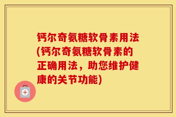 钙尔奇氨糖软骨素用法(钙尔奇氨糖软骨素的正确用法,助您维护健康的关节功能) 钙尔奇氨糖软骨素用法(钙尔奇氨糖软骨素的正确用法,助您维护健康的关节功能)
