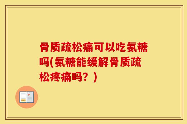 痛可以吃氨糖吗(氨糖能缓解吗?) 痛可以吃氨糖吗(氨糖能缓解吗?)