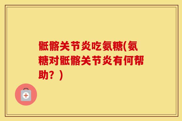 骶髂吃氨糖(氨糖对骶髂有何帮助?) 骶髂吃氨糖(氨糖对骶髂有何帮助?)