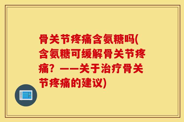 骨关节含氨糖吗(含氨糖可缓解骨关节?——关于骨关节的建议) 骨关节含氨糖吗(含氨糖可缓解骨关节?——关于骨关节的建议)