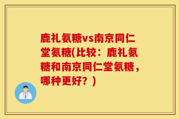 鹿礼氨糖vs南京同仁堂氨糖(比较:鹿礼氨糖和南京同仁堂氨糖,哪种更好?) 鹿礼氨糖vs南京同仁堂氨糖(比较:鹿礼氨糖和南京同仁堂氨糖,哪种更好?)