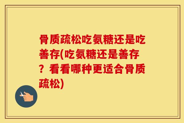 吃氨糖还是吃善存(吃氨糖还是善存？看看哪种更适合)