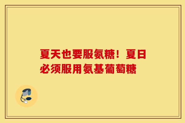 夏天也要服氨糖!夏日必须服用氨基葡萄糖 夏天也要服氨糖!夏日必须服用氨基葡萄糖