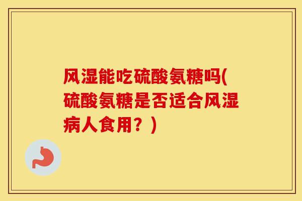 能吃硫酸氨糖吗(硫酸氨糖是否适合人食用?) 能吃硫酸氨糖吗(硫酸氨糖是否适合人食用?)