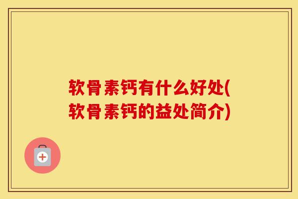 软骨素钙有什么好处(软骨素钙的益处简介) 软骨素钙有什么好处(软骨素钙的益处简介)
