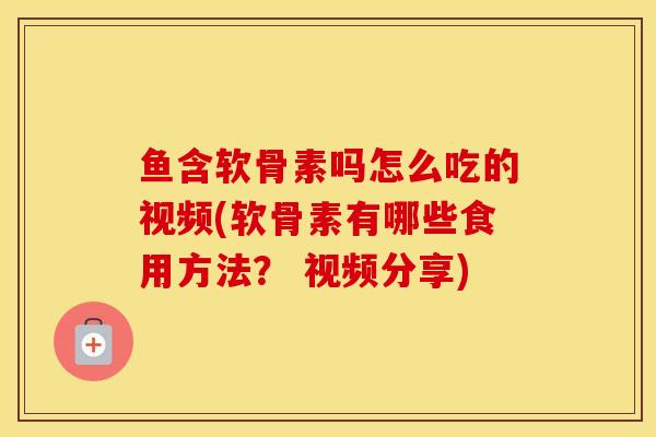 鱼含软骨素吗怎么吃的视频(软骨素有哪些食用方法? 视频分享) 鱼含软骨素吗怎么吃的视频(软骨素有哪些食用方法? 视频分享)