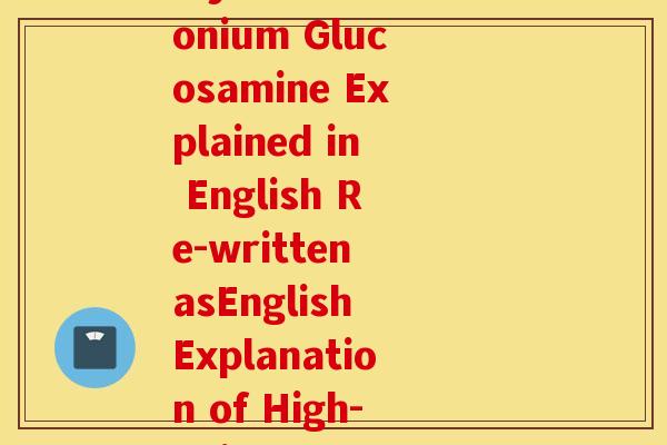 高之源氨糖英语(Title High-Zhiyuan Ammonium Glucosamine Explained in English Re-written asEnglish Explanation of High-Zhiyuan Ammonium Glucosamine) 高之源氨糖英语(Title High-Zhiyuan Ammonium Glucosamine Explained in English Re-written asEnglish Explanation of High-Zhiyuan Ammonium Glucosamine)