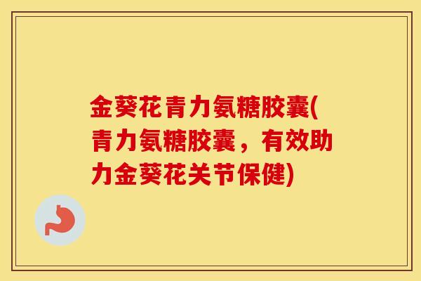 金葵花青力氨糖胶囊(青力氨糖胶囊,有效助力金葵花关节保健) 金葵花青力氨糖胶囊(青力氨糖胶囊,有效助力金葵花关节保健)