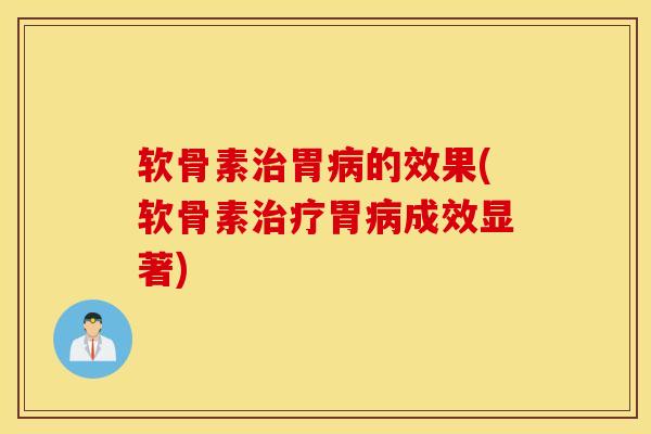 软骨素胃的效果(软骨素胃成效显著) 软骨素胃的效果(软骨素胃成效显著)