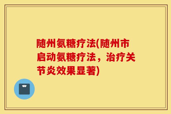 随州氨糖疗法(随州市启动氨糖疗法,效果显著) 随州氨糖疗法(随州市启动氨糖疗法,效果显著)