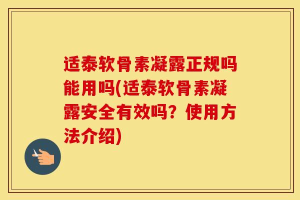 适泰软骨素凝露正规吗能用吗(适泰软骨素凝露安全有效吗?使用方法介绍) 适泰软骨素凝露正规吗能用吗(适泰软骨素凝露安全有效吗?使用方法介绍)