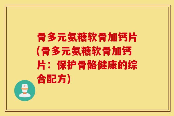 骨多元氨糖软骨加钙片(骨多元氨糖软骨加钙片:保护骨骼健康的综合配方) 骨多元氨糖软骨加钙片(骨多元氨糖软骨加钙片:保护骨骼健康的综合配方)