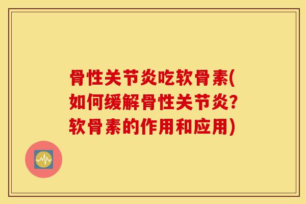 骨性吃软骨素(如何缓解骨性?软骨素的作用和应用) 骨性吃软骨素(如何缓解骨性?软骨素的作用和应用)