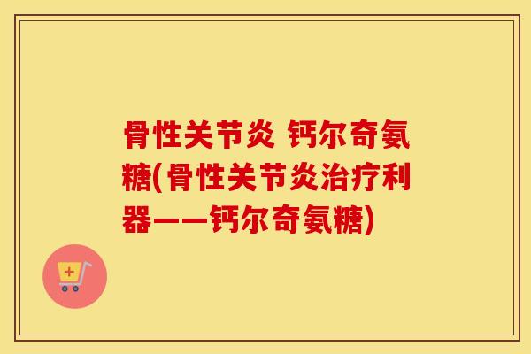 骨性 钙尔奇氨糖(骨性利器——钙尔奇氨糖)