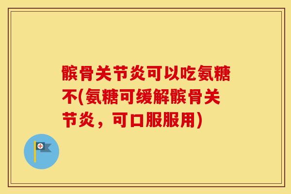 髌骨可以吃氨糖不(氨糖可缓解髌骨,可口服服用) 髌骨可以吃氨糖不(氨糖可缓解髌骨,可口服服用)