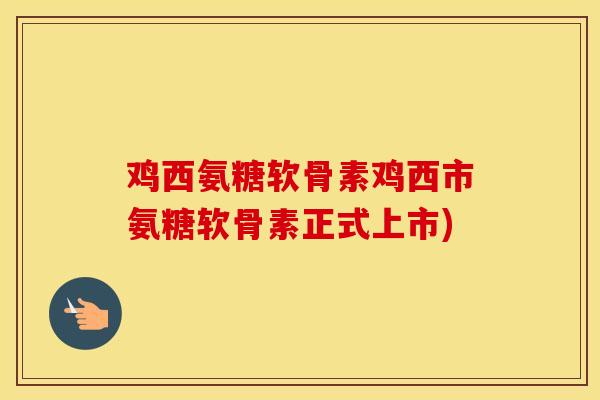 鸡西氨糖软骨素鸡西市氨糖软骨素正式上市) 鸡西氨糖软骨素鸡西市氨糖软骨素正式上市)