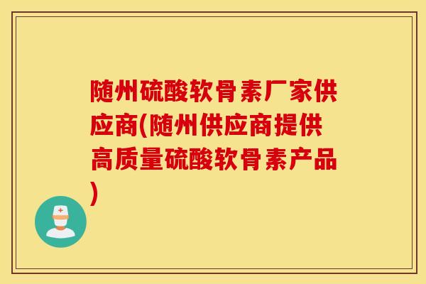 随州硫酸软骨素厂家供应商(随州供应商提供高质量硫酸软骨素产品) 随州硫酸软骨素厂家供应商(随州供应商提供高质量硫酸软骨素产品)