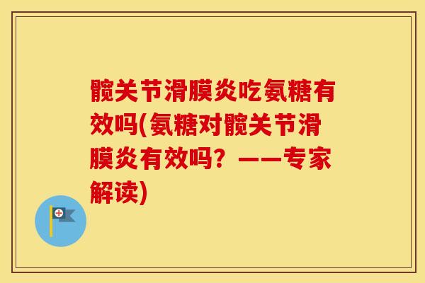 髋关节吃氨糖有效吗(氨糖对髋关节有效吗?——专家解读) 髋关节吃氨糖有效吗(氨糖对髋关节有效吗?——专家解读)