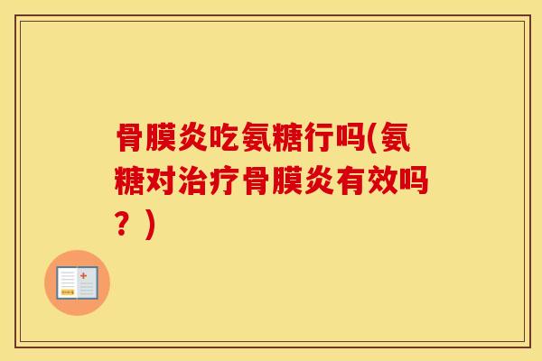 骨膜炎吃氨糖行吗(氨糖对骨膜炎有效吗?) 骨膜炎吃氨糖行吗(氨糖对骨膜炎有效吗?)