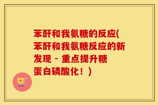 苯酐和我氨糖的反应(苯酐和我氨糖反应的新发现 - 重点提升糖蛋白磷酸化！)